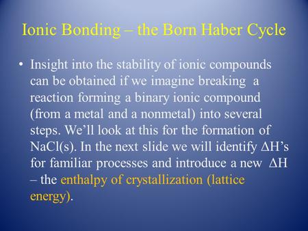 Ionic Bonding – the Born Haber Cycle Insight into the stability of ionic compounds can be obtained if we imagine breaking a reaction forming a binary ionic.
