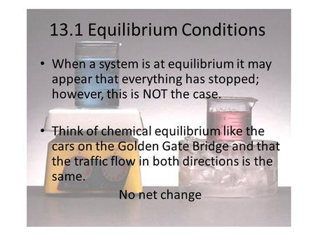 13.1 Equilibrium Conditions When a system is at equilibrium it may appear that everything has stopped; however, this is NOT the case. Think of chemical.