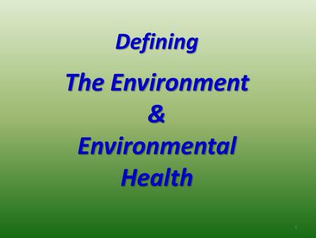 Defining The Environment & Environmental Health 1.
