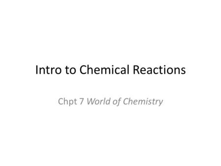 Intro to Chemical Reactions Chpt 7 World of Chemistry.