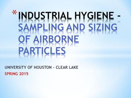 UNIVERSITY OF HOUSTON - CLEAR LAKE SPRING 2015. Techniques to evaluate exposures to particulates in occupational workplace settings. Inhaled particles.