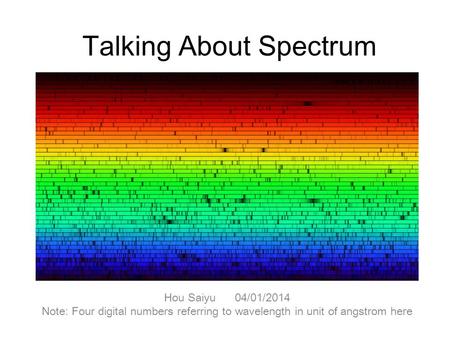 Talking About Spectrum Hou Saiyu 04/01/2014 Note: Four digital numbers referring to wavelength in unit of angstrom here.