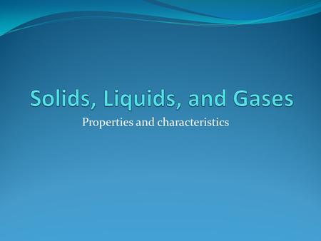 Properties and characteristics All matter is classified as one of three physical states of matter. SOLID LIQUID GAS.