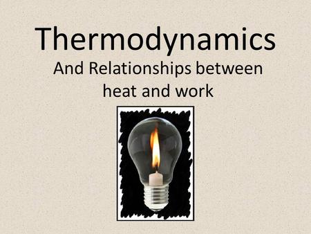 Thermodynamics And Relationships between heat and work.