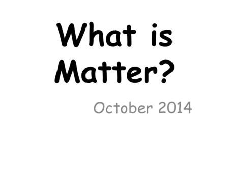 What is Matter? October 2014.