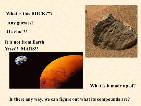 What is this ROCK??? Any guesses? Ok clue!!! It is not from Earth Yesss!! MARS!! Is there any way, we can figure out what its compounds are? What is it.