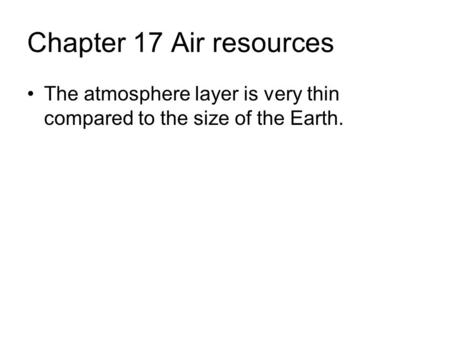 Chapter 17 Air resources The atmosphere layer is very thin compared to the size of the Earth.