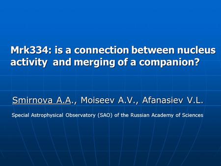 Mrk334: is a connection between nucleus activity and merging of a companion? Smirnova A.A., Moiseev A.V., Afanasiev V.L. Special Astrophysical Observatory.