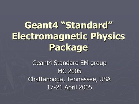 Geant4 “Standard” Electromagnetic Physics Package Geant4 Standard EM group MC 2005 Chattanooga, Tennessee, USA 17-21 April 2005.