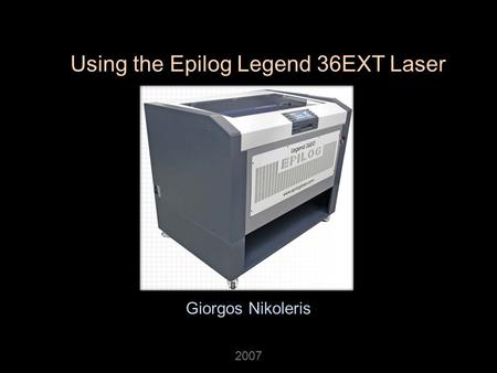 Using the Epilog Legend 36EXT Laser Giorgos Nikoleris 2007.