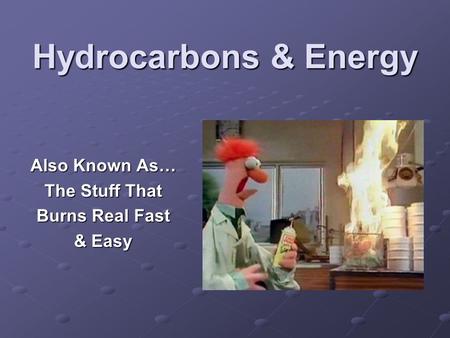 Hydrocarbons & Energy Also Known As… The Stuff That Burns Real Fast & Easy.