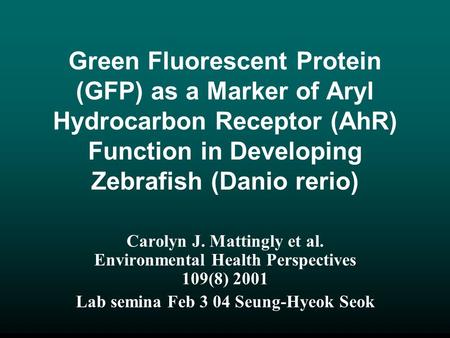 Green Fluorescent Protein (GFP) as a Marker of Aryl Hydrocarbon Receptor (AhR) Function in Developing Zebrafish (Danio rerio) Carolyn J. Mattingly et al.