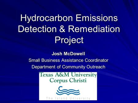 Hydrocarbon Emissions Detection & Remediation Project Josh McDowell Small Business Assistance Coordinator Department of Community Outreach.