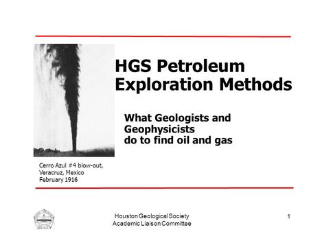 Houston Geological Society Academic Liaison Committee 1 HGS Petroleum Exploration Methods What Geologists and Geophysicists do to find oil and gas Cerro.