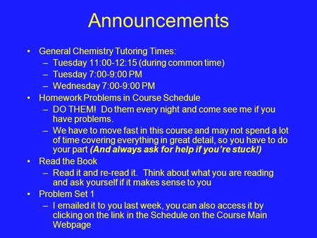 Announcements General Chemistry Tutoring Times: –Tuesday 11:00-12:15 (during common time) –Tuesday 7:00-9:00 PM –Wednesday 7:00-9:00 PM Homework Problems.