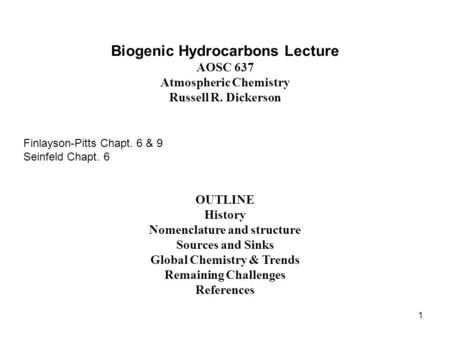 1 Biogenic Hydrocarbons Lecture AOSC 637 Atmospheric Chemistry Russell R. Dickerson Finlayson-Pitts Chapt. 6 & 9 Seinfeld Chapt. 6 OUTLINE History Nomenclature.