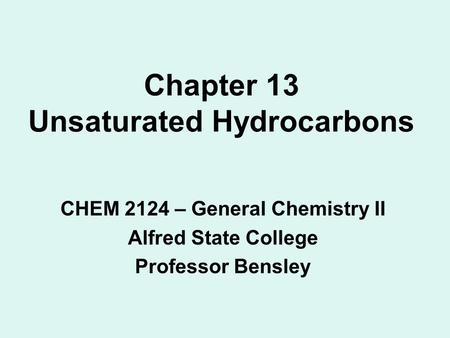Chapter 13 Unsaturated Hydrocarbons CHEM 2124 – General Chemistry II Alfred State College Professor Bensley.