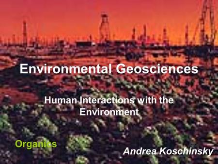 Environmental Geosciences Human Interactions with the Environment Andrea Koschinsky Organics.