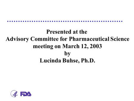 Presented at the Advisory Committee for Pharmaceutical Science meeting on March 12, 2003 by Lucinda Buhse, Ph.D.