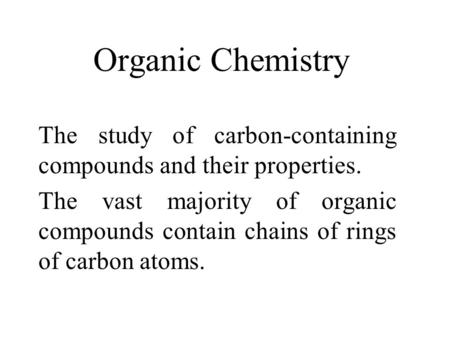 Organic Chemistry The study of carbon-containing compounds and their properties. The vast majority of organic compounds contain chains of rings of carbon.
