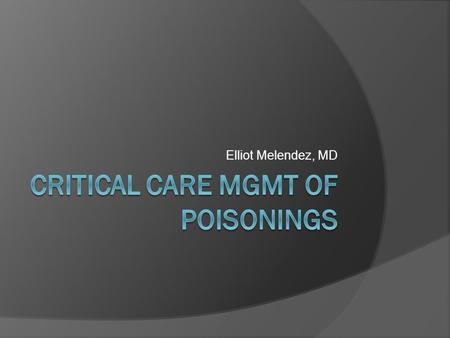 Elliot Melendez, MD. Objectives  Discuss Principles of Toxin Assessment and Screening  Discuss toxidromes and their management  Discuss specific toxins.