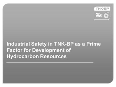 Industrial Safety in TNK-BP as a Prime Factor for Development of Hydrocarbon Resources.