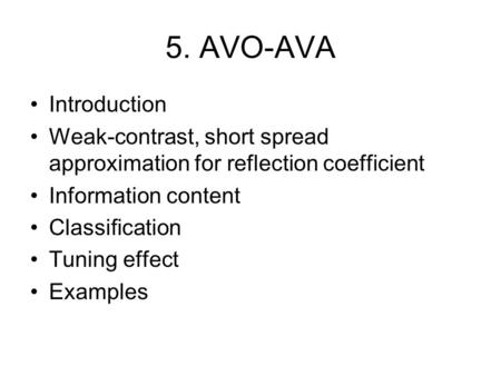5. AVO-AVA Introduction Weak-contrast, short spread approximation for reflection coefficient Information content Classification Tuning effect Examples.