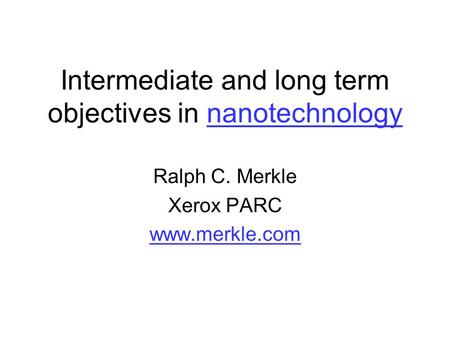 Intermediate and long term objectives in nanotechnologynanotechnology Ralph C. Merkle Xerox PARC www.merkle.com.