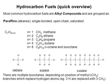 Hydrocarbon Fuels (quick overview) Most common hydrocarbon fuels are Alkyl Compounds and are grouped as: Paraffins (alkanes): single-bonded, open-chain,