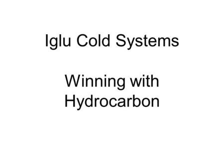 Iglu Cold Systems Winning with Hydrocarbon. Iglu Cold Systems is one of an exclusive group of companies to have invested in the development of a complete.