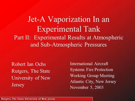 Jet-A Vaporization In an Experimental Tank Part II: Experimental Results at Atmospheric and Sub-Atmospheric Pressures Robert Ian Ochs Rutgers, The State.