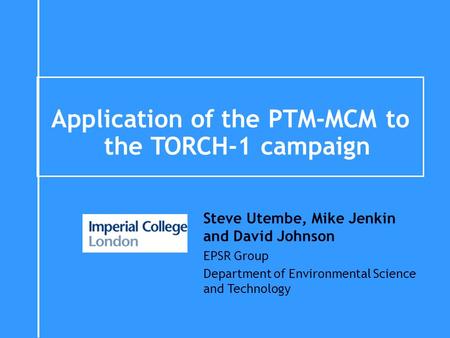 Application of the PTM-MCM to the TORCH-1 campaign Steve Utembe, Mike Jenkin and David Johnson EPSR Group Department of Environmental Science and Technology.