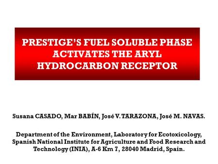 PRESTIGE’S FUEL SOLUBLE PHASE ACTIVATES THE ARYL HYDROCARBON RECEPTOR Susana CASADO, Mar BABÍN, José V. TARAZONA, José M. NAVAS. Department of the Environment,