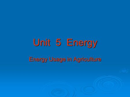 Unit 5 Energy Energy Usage in Agriculture. What is Energy ?  The ability to work.