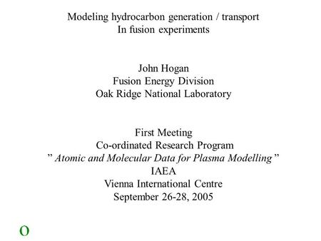 Modeling hydrocarbon generation / transport In fusion experiments John Hogan Fusion Energy Division Oak Ridge National Laboratory First Meeting Co-ordinated.