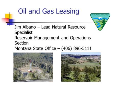 Oil and Gas Leasing Jim Albano – Lead Natural Resource Specialist Reservoir Management and Operations Section Montana State Office – (406) 896-5111.
