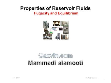 Properties of Reservoir Fluids Fugacity and Equilibrium Fall 2010 Shahab Gerami 1.