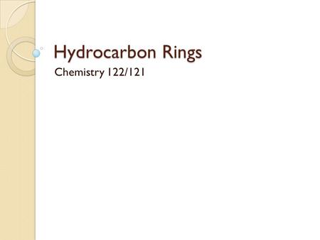 Hydrocarbon Rings Chemistry 122/121. Cyclic Hydrocarbons Both saturated and unsaturated hydrocarbons may be found in the form of a ring The resulting.