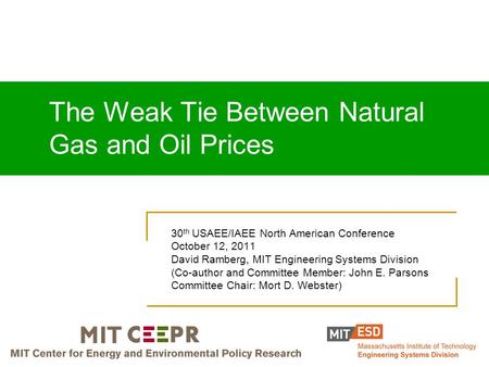 The Weak Tie Between Natural Gas and Oil Prices 30 th USAEE/IAEE North American Conference October 12, 2011 David Ramberg, MIT Engineering Systems Division.