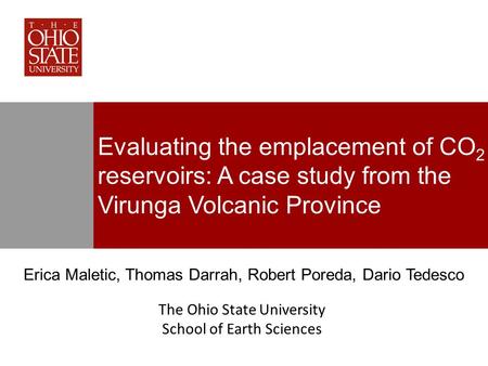 Evaluating the emplacement of CO 2 reservoirs: A case study from the Virunga Volcanic Province Erica Maletic, Thomas Darrah, Robert Poreda, Dario Tedesco.