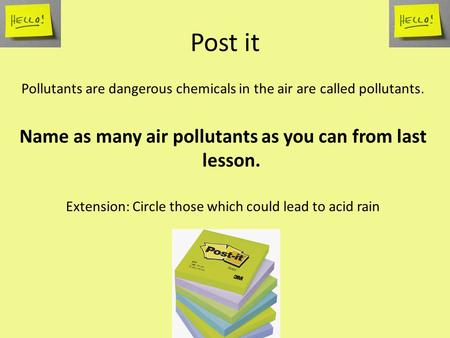 Post it Pollutants are dangerous chemicals in the air are called pollutants. Name as many air pollutants as you can from last lesson. Extension: Circle.
