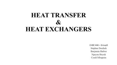 HEAT TRANSFER & HEAT EXCHANGERS CHBE 446 – Group5 Stephan Donfack Benjamin Harbor Nguyen Huynh Cyndi Mbaguim.