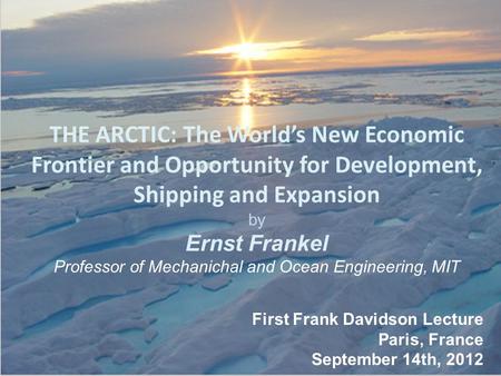 THE ARCTIC: The World’s New Economic Frontier and Opportunity for Development, Shipping and Expansion by Ernst Frankel Professor of Mechanichal and Ocean.