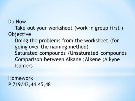Do Now Take out your worksheet (work in group first ) Objective Doing the problems from the worksheet (for going over the naming method) Saturated compounds.