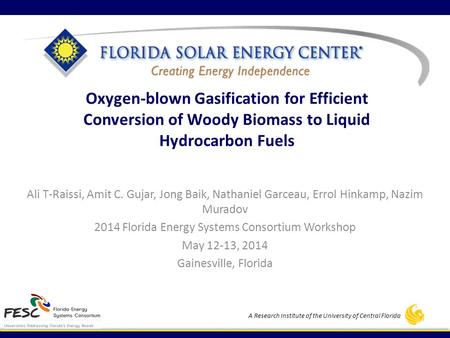 A Research Institute of the University of Central Florida Oxygen-blown Gasification for Efficient Conversion of Woody Biomass to Liquid Hydrocarbon Fuels.