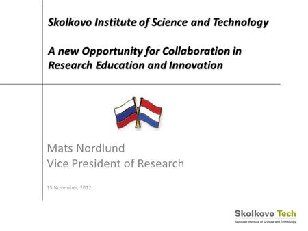 Skolkovo Institute of Science and Technology A new Opportunity for Collaboration in Research Education and Innovation Mats Nordlund Vice President of Research.