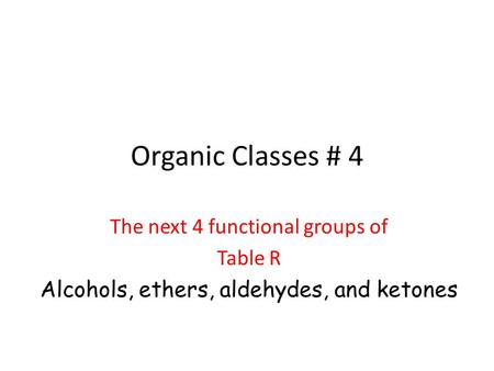 Organic Classes # 4 The next 4 functional groups of Table R Alcohols, ethers, aldehydes, and ketones.