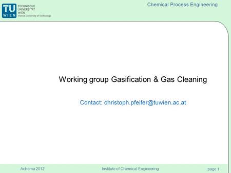 Institute of Chemical Engineering page 1 Achema 2012 Chemical Process Engineering Working group Gasification & Gas Cleaning Contact: