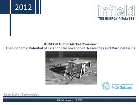 2010 IOR/EOR Global Market Overview; The Economic Potential of Existing Unconventional Resources and Marginal Fields © Infield Systems Ltd. 2012 2012 Kader.