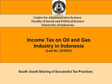Centre for Administrative Science Faculty of Social and Political Science University of Indonesia a Income Tax on Oil and Gas Industry in Indonesia (Law.